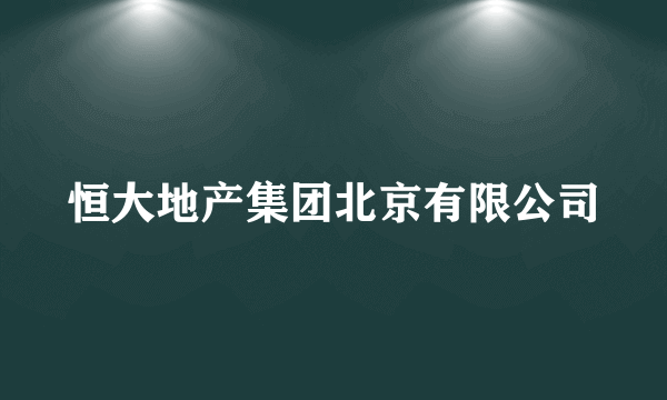 恒大地产集团北京有限公司