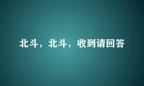 北斗，北斗，收到请回答