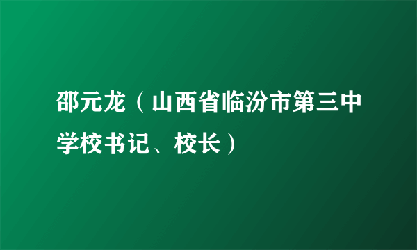 邵元龙（山西省临汾市第三中学校书记、校长）