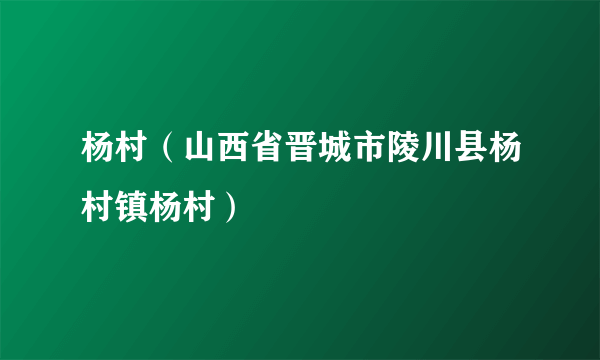 杨村（山西省晋城市陵川县杨村镇杨村）