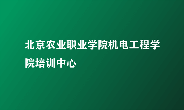 北京农业职业学院机电工程学院培训中心