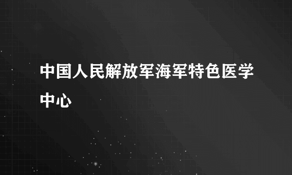 中国人民解放军海军特色医学中心