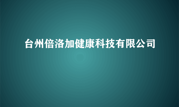 台州倍洛加健康科技有限公司