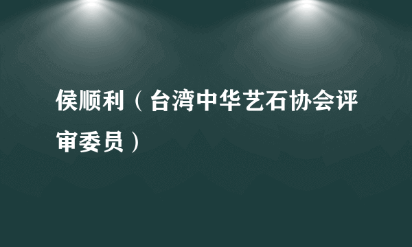 侯顺利（台湾中华艺石协会评审委员）