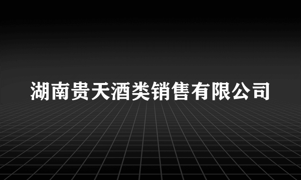 湖南贵天酒类销售有限公司