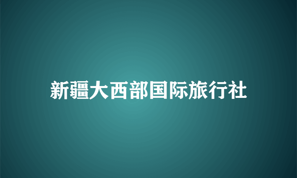 新疆大西部国际旅行社