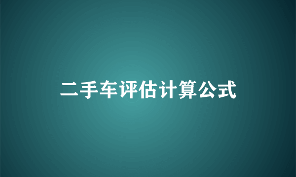 二手车评估计算公式