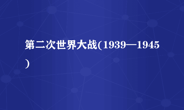 第二次世界大战(1939—1945)