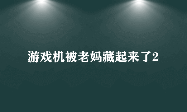 游戏机被老妈藏起来了2