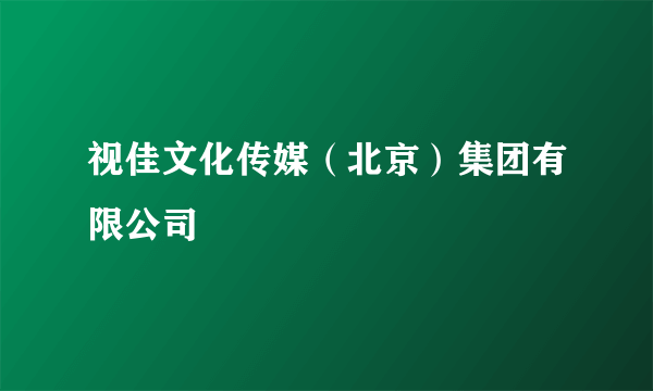 视佳文化传媒（北京）集团有限公司