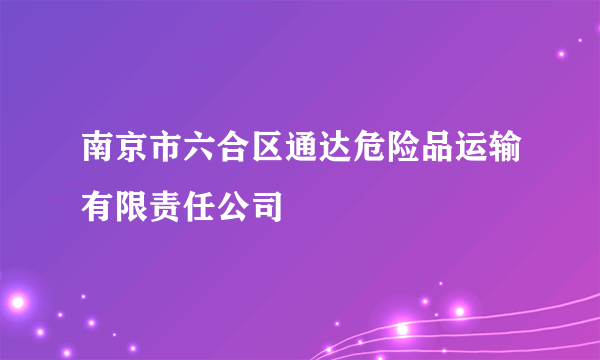 南京市六合区通达危险品运输有限责任公司