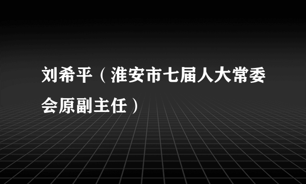 刘希平（淮安市七届人大常委会原副主任）