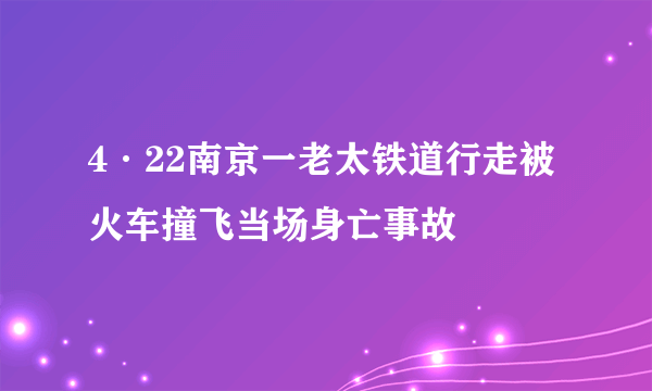 4·22南京一老太铁道行走被火车撞飞当场身亡事故