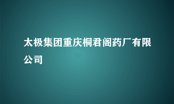 太极集团重庆桐君阁药厂有限公司