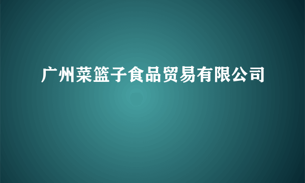 广州菜篮子食品贸易有限公司