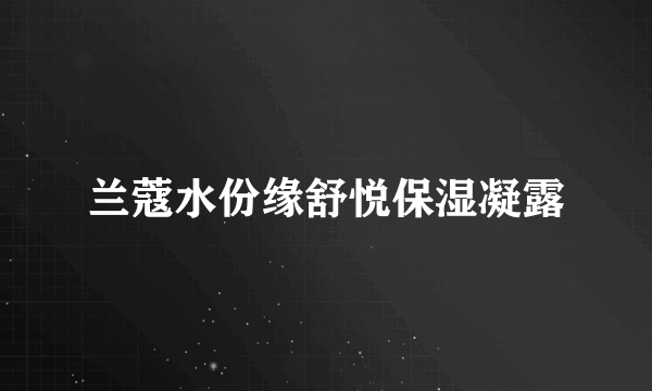 兰蔻水份缘舒悦保湿凝露