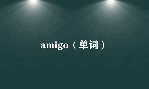 amigo（单词）