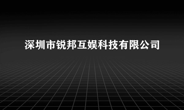 深圳市锐邦互娱科技有限公司