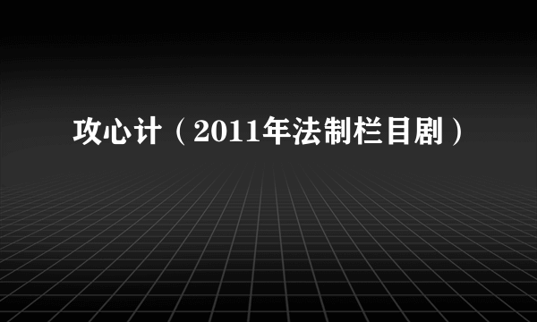 攻心计（2011年法制栏目剧）