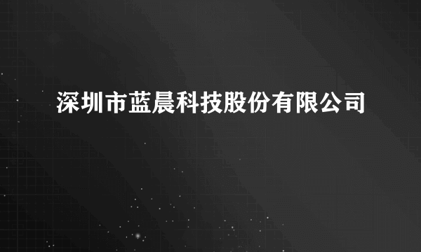 深圳市蓝晨科技股份有限公司