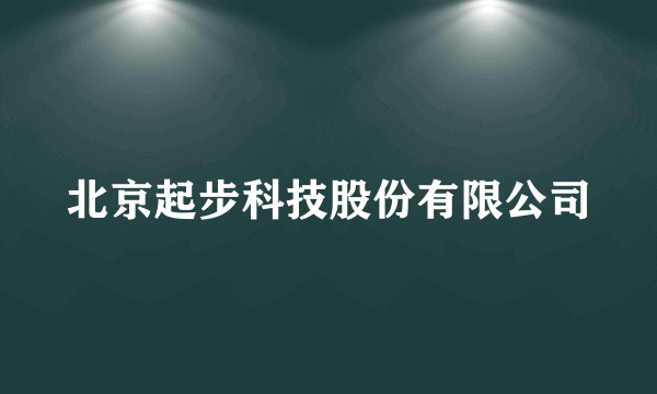 北京起步科技股份有限公司