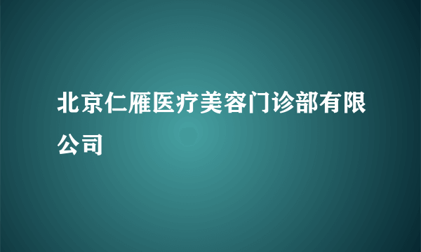 北京仁雁医疗美容门诊部有限公司