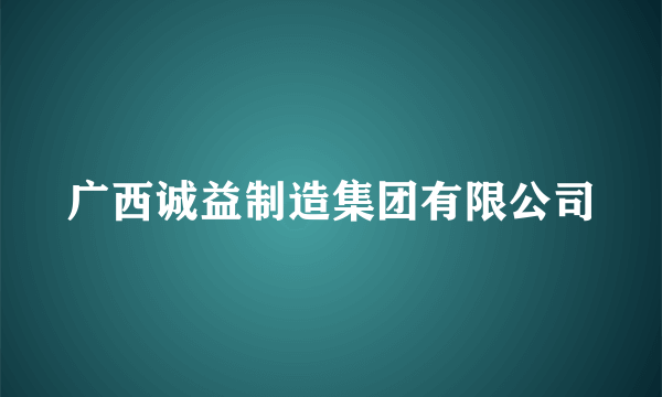 广西诚益制造集团有限公司