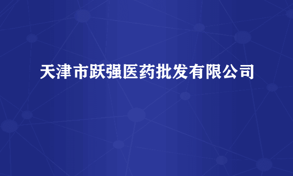 天津市跃强医药批发有限公司