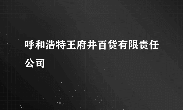 呼和浩特王府井百货有限责任公司