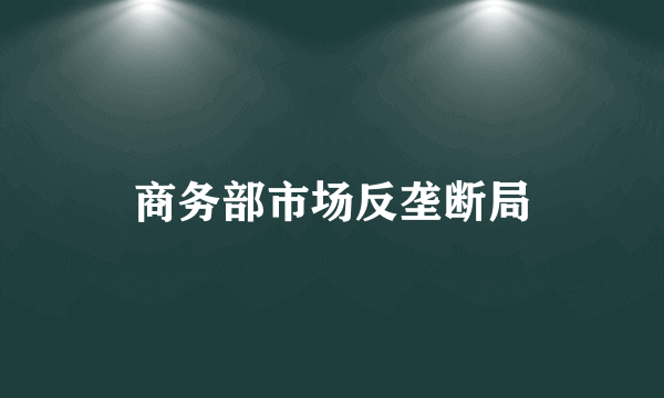 商务部市场反垄断局