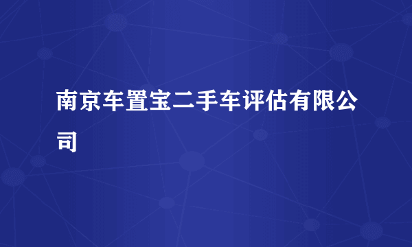 南京车置宝二手车评估有限公司