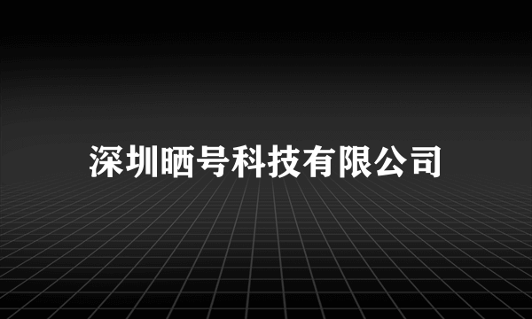 深圳晒号科技有限公司