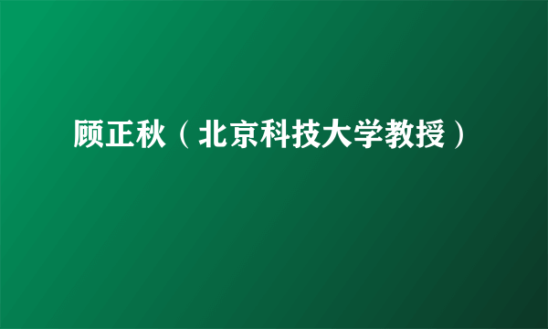 顾正秋（北京科技大学教授）