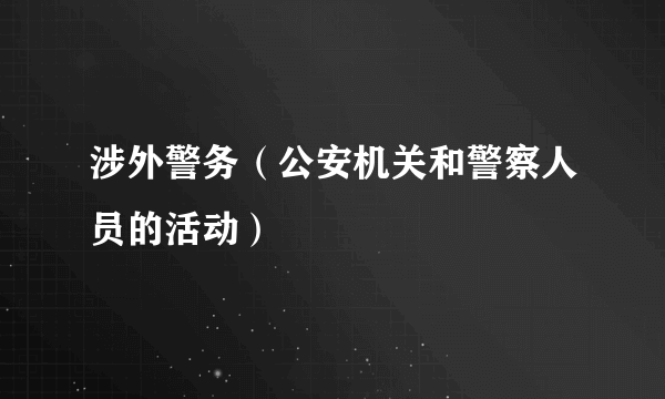 涉外警务（公安机关和警察人员的活动）