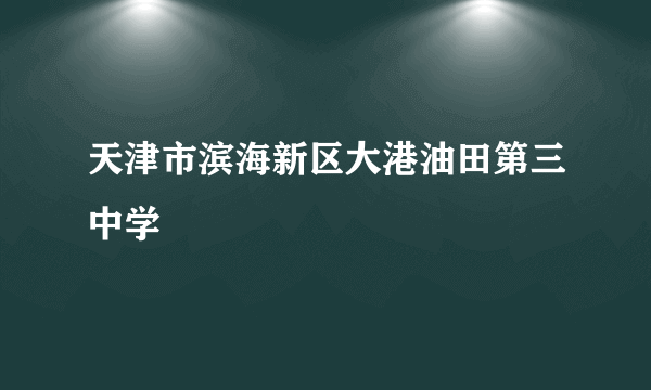 天津市滨海新区大港油田第三中学