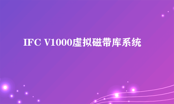 IFC V1000虚拟磁带库系统