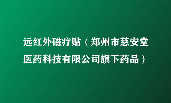 远红外磁疗贴（郑州市慈安堂医药科技有限公司旗下药品）