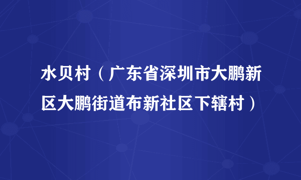 水贝村（广东省深圳市大鹏新区大鹏街道布新社区下辖村）