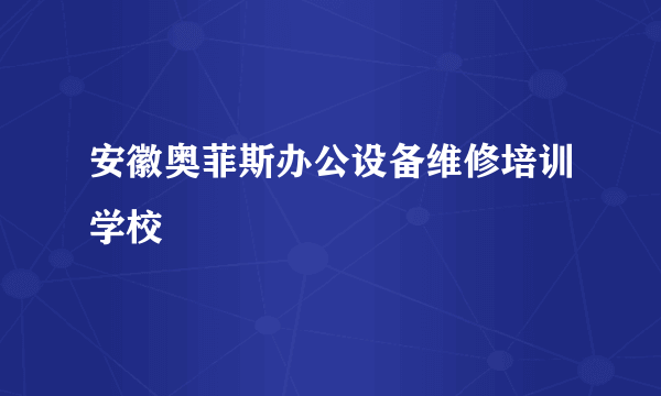 安徽奥菲斯办公设备维修培训学校