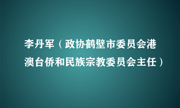 李丹军（政协鹤壁市委员会港澳台侨和民族宗教委员会主任）