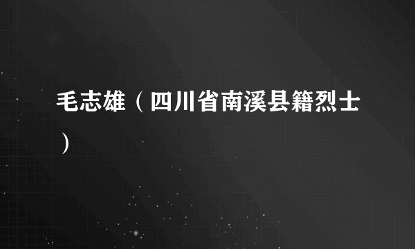 毛志雄（四川省南溪县籍烈士）