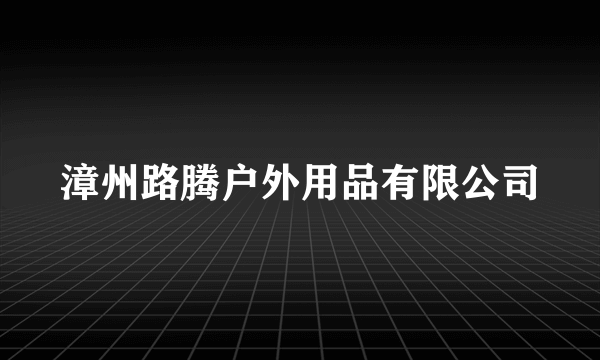 漳州路腾户外用品有限公司