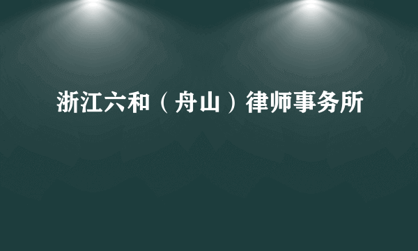 浙江六和（舟山）律师事务所