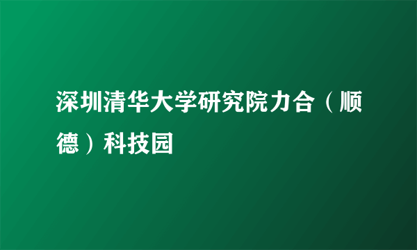 深圳清华大学研究院力合（顺德）科技园