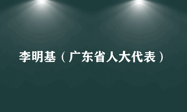 李明基（广东省人大代表）