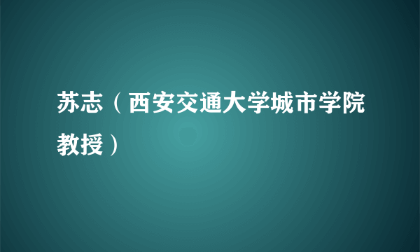 苏志（西安交通大学城市学院教授）