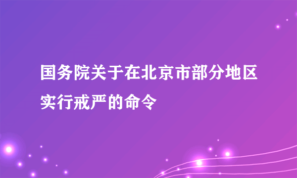 国务院关于在北京市部分地区实行戒严的命令