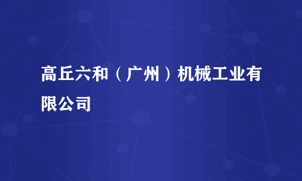 高丘六和（广州）机械工业有限公司