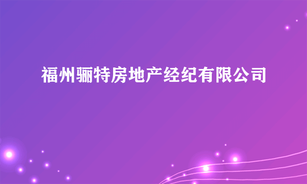 福州骊特房地产经纪有限公司