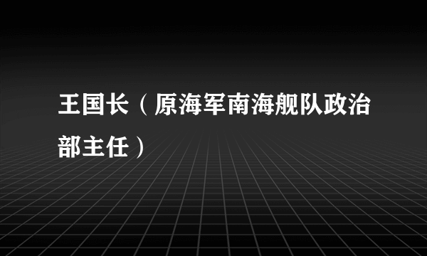 王国长（原海军南海舰队政治部主任）